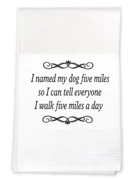 Tea Towel:I named my dog Five miles, so that I could tell everyone I walked five miles today!